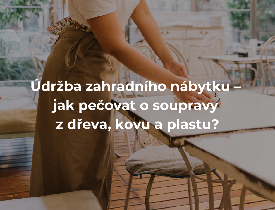 Údržba zahradního nábytku – jak pečovat o soupravy z dřeva, kovu a plastu?